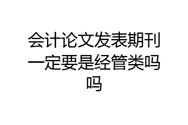 会计论文发表期刊一定要是经管类吗吗