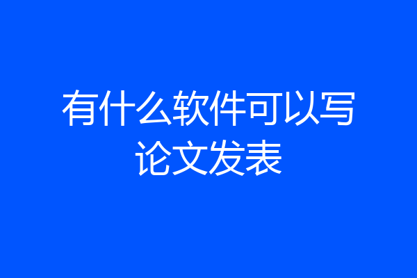 有什么软件可以写论文发表