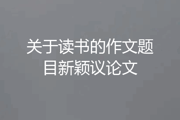 关于读书的作文题目新颖议论文