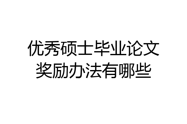 优秀硕士毕业论文奖励办法有哪些