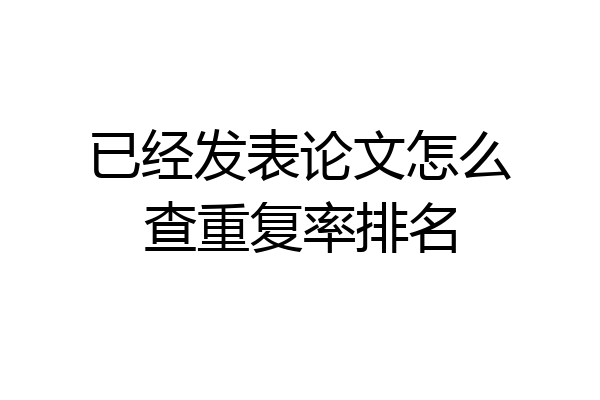 已经发表论文怎么查重复率排名