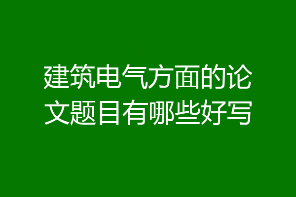 建筑电气方面的论文题目有哪些好写