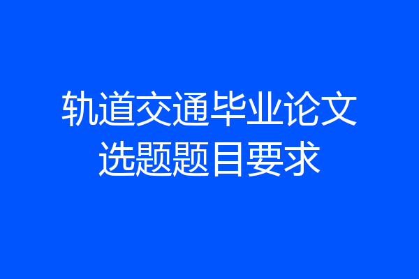轨道交通毕业论文选题题目要求