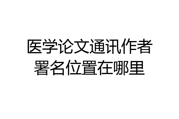 医学论文通讯作者署名位置在哪里