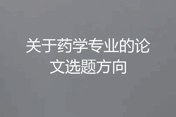 关于药学专业的论文选题方向
