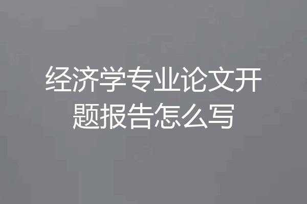 经济学专业论文开题报告怎么写