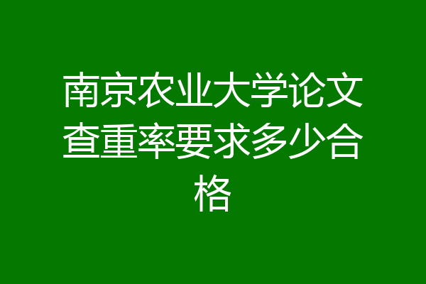 南京农业大学论文查重率要求多少合格