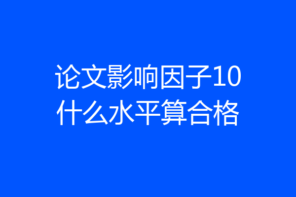 论文影响因子10什么水平算合格