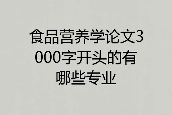 食品营养学论文3000字开头的有哪些专业