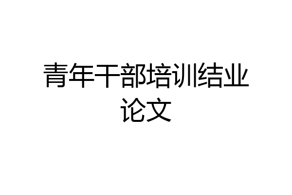 青年干部培训结业论文