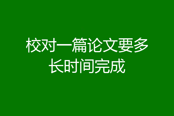校对一篇论文要多长时间完成