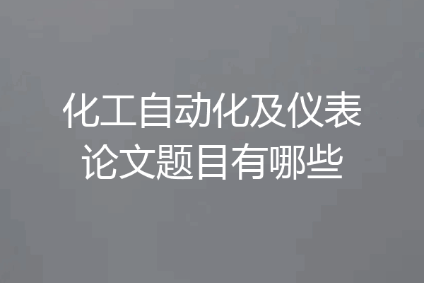 化工自动化及仪表论文题目有哪些