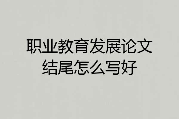 职业教育发展论文结尾怎么写好