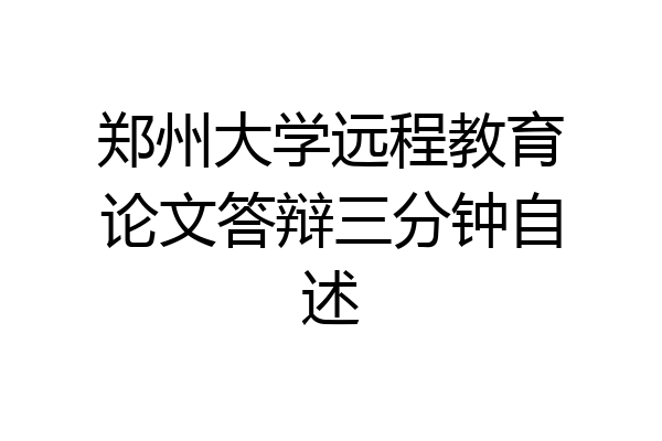 郑州大学远程教育论文答辩三分钟自述