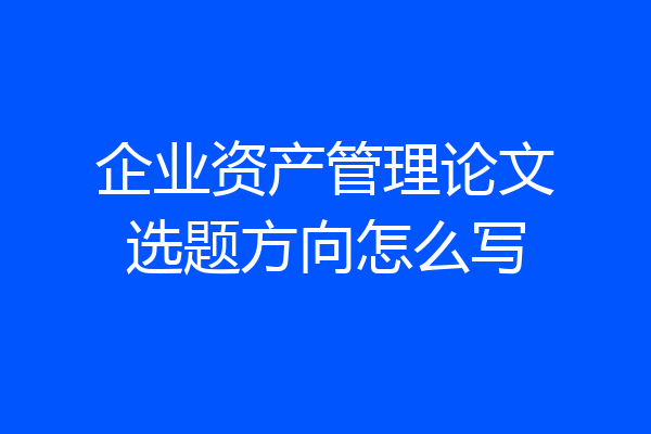 企业资产管理论文选题方向怎么写