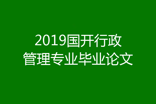 2019国开行政管理专业毕业论文