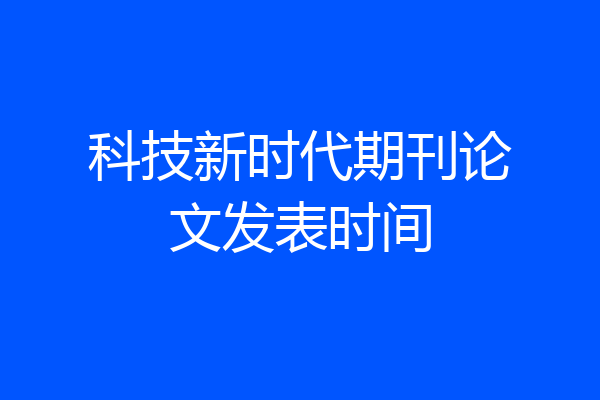 科技新时代期刊论文发表时间