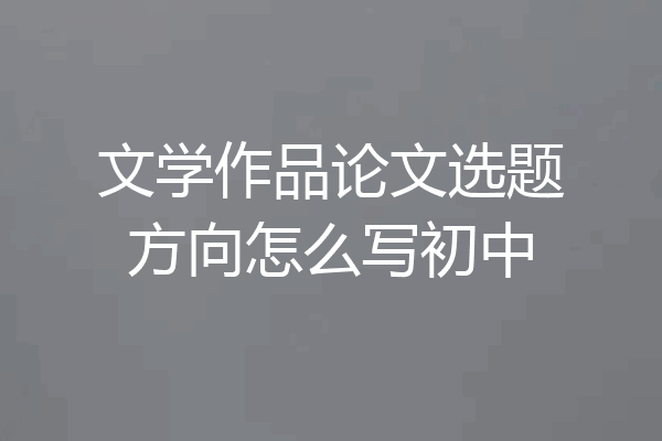 文学作品论文选题方向怎么写初中