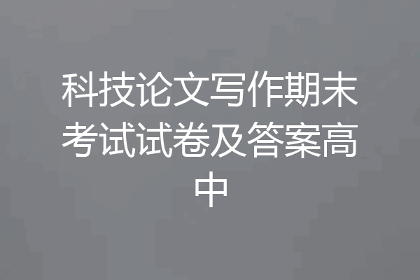 科技论文写作期末考试试卷及答案高中