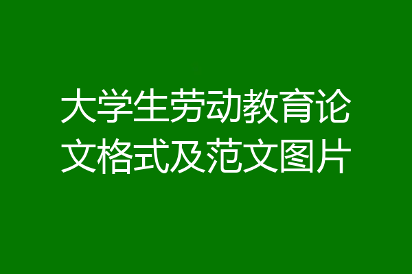 大学生劳动教育论文格式及范文图片