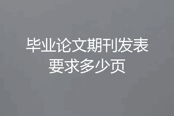 毕业论文期刊发表要求多少页