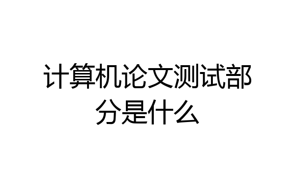 计算机论文测试部分是什么