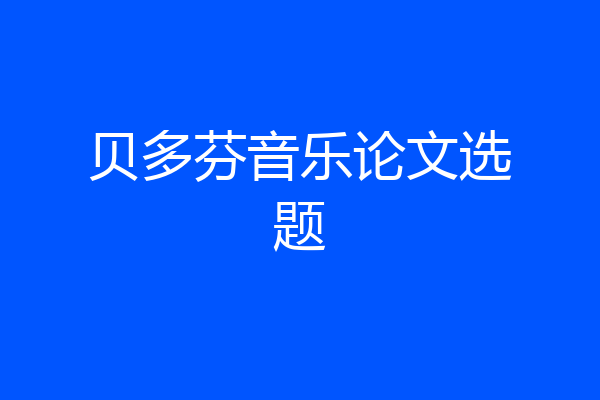 贝多芬音乐论文选题