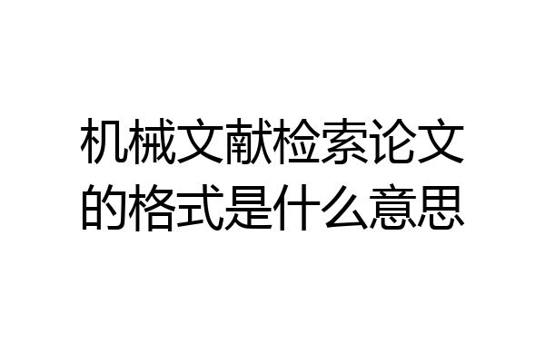 机械文献检索论文的格式是什么意思