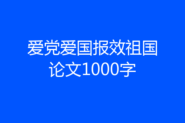 爱党爱国报效祖国论文1000字