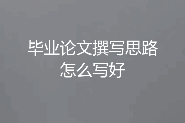 毕业论文撰写思路怎么写好
