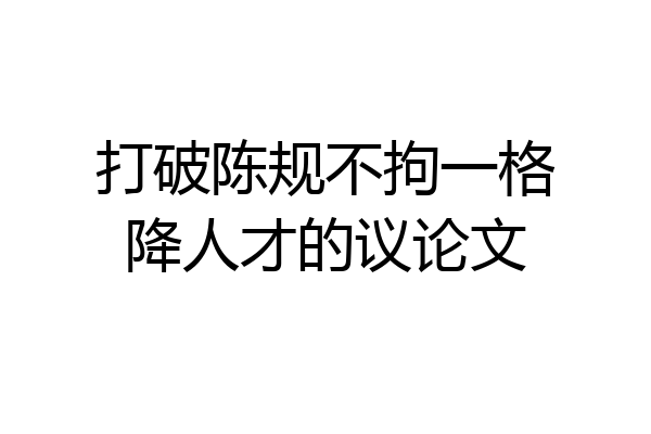 打破陈规不拘一格降人才的议论文