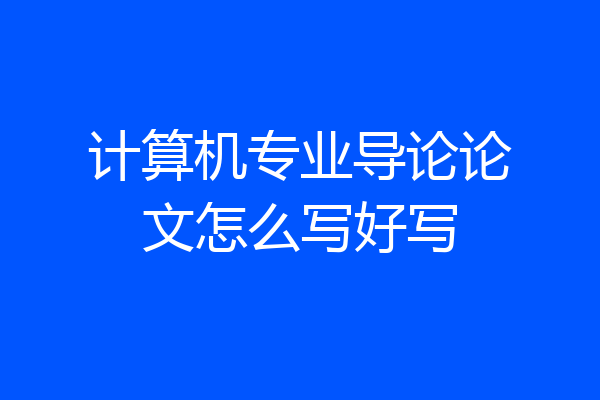 计算机专业导论论文怎么写好写