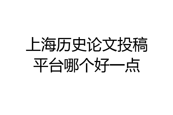 上海历史论文投稿平台哪个好一点