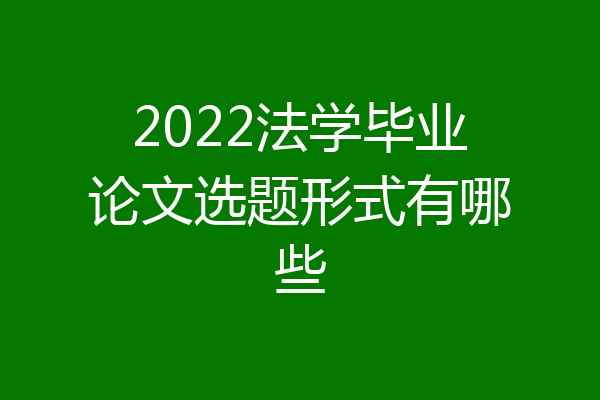 2022法学毕业论文选题形式有哪些
