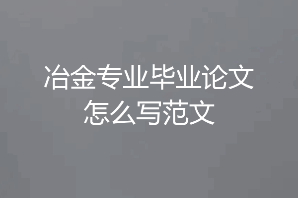 冶金专业毕业论文怎么写范文