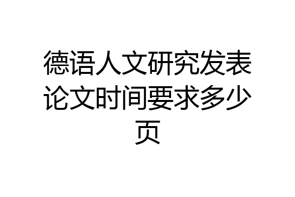 德语人文研究发表论文时间要求多少页