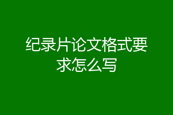 纪录片论文格式要求怎么写