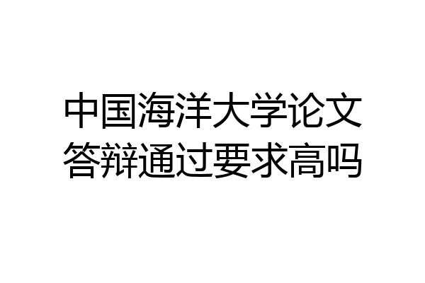 中国海洋大学论文答辩通过要求高吗