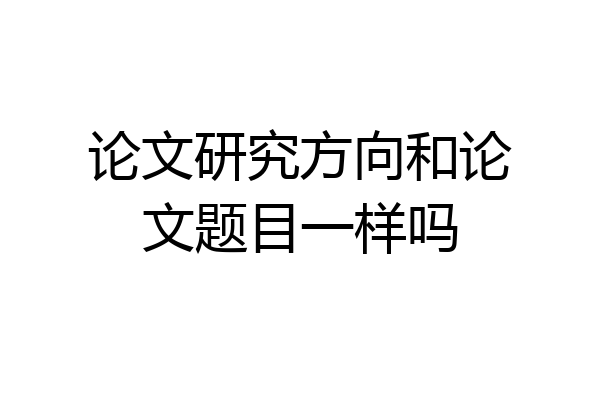 论文研究方向和论文题目一样吗