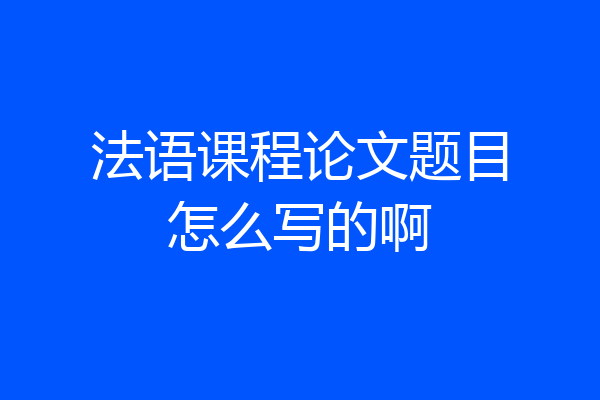法语课程论文题目怎么写的啊