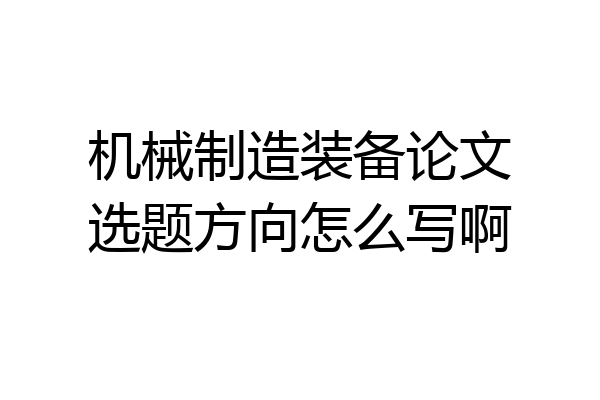 机械制造装备论文选题方向怎么写啊