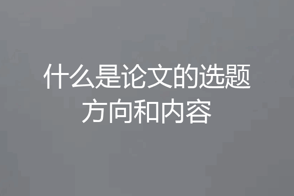 什么是论文的选题方向和内容