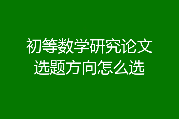 初等数学研究论文选题方向怎么选