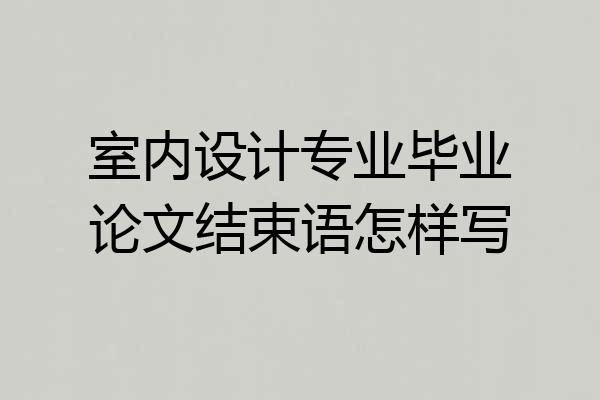 室内设计专业毕业论文结束语怎样写