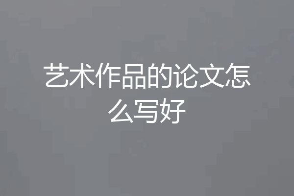 艺术作品的论文怎么写好