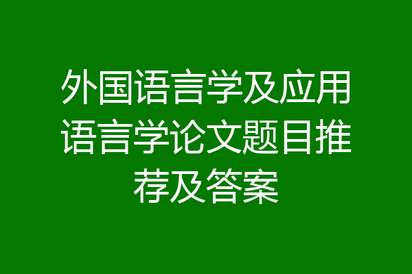 外国语言学及应用语言学论文题目推荐及答案