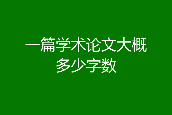 一篇学术论文大概多少字数