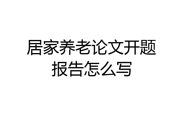 居家养老论文开题报告怎么写