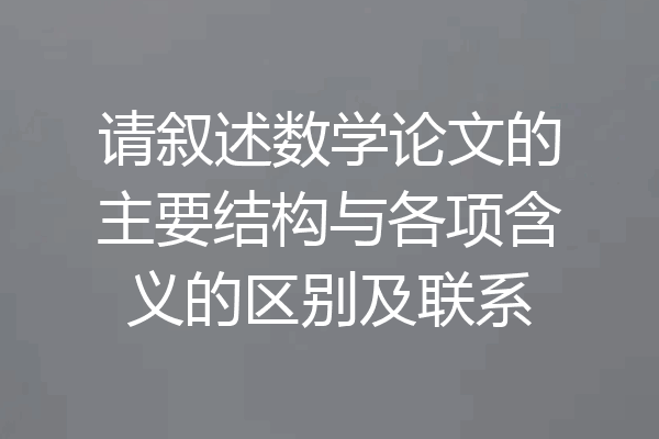 请叙述数学论文的主要结构与各项含义的区别及联系
