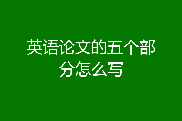 英语论文的五个部分怎么写